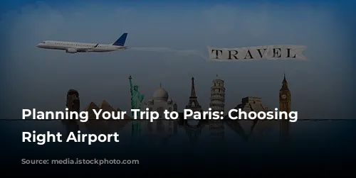 Planning Your Trip to Paris: Choosing the Right Airport