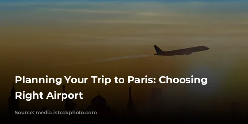 Planning Your Trip to Paris: Choosing the Right Airport