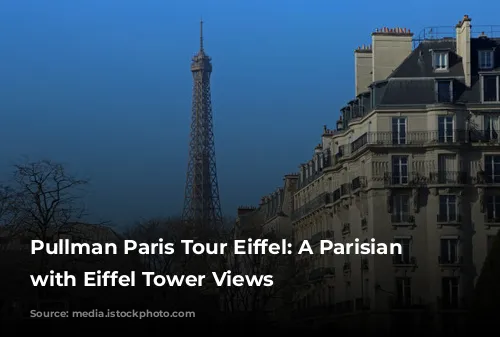 Pullman Paris Tour Eiffel: A Parisian Dream with Eiffel Tower Views