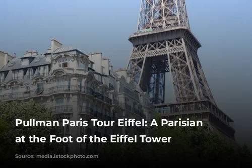 Pullman Paris Tour Eiffel: A Parisian Gem at the Foot of the Eiffel Tower