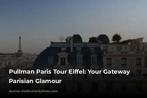 Pullman Paris Tour Eiffel: Your Gateway to Parisian Glamour