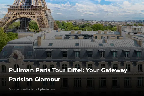 Pullman Paris Tour Eiffel: Your Gateway to Parisian Glamour