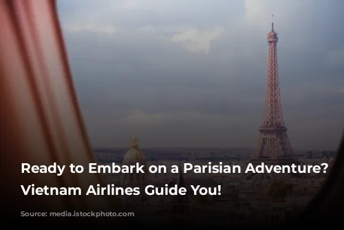 Ready to Embark on a Parisian Adventure? Let Vietnam Airlines Guide You!