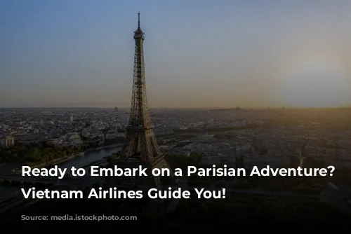 Ready to Embark on a Parisian Adventure? Let Vietnam Airlines Guide You!