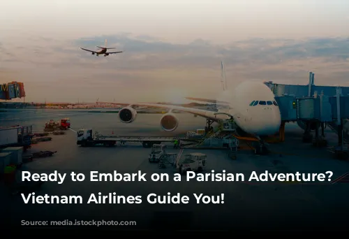 Ready to Embark on a Parisian Adventure? Let Vietnam Airlines Guide You!