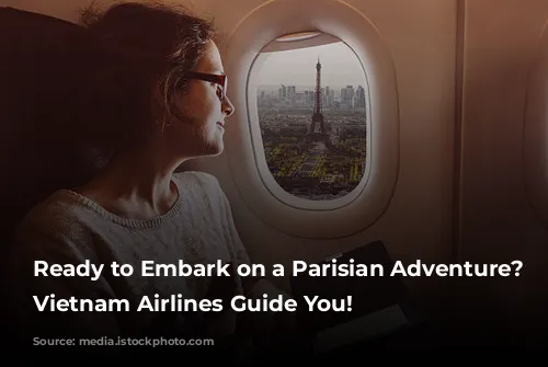 Ready to Embark on a Parisian Adventure? Let Vietnam Airlines Guide You!