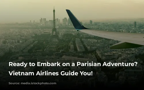 Ready to Embark on a Parisian Adventure? Let Vietnam Airlines Guide You!