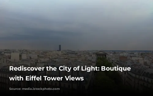 Rediscover the City of Light: Boutique Hotels with Eiffel Tower Views