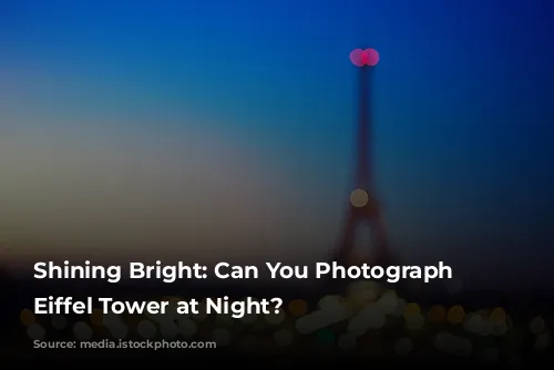 Shining Bright: Can You Photograph the Eiffel Tower at Night?