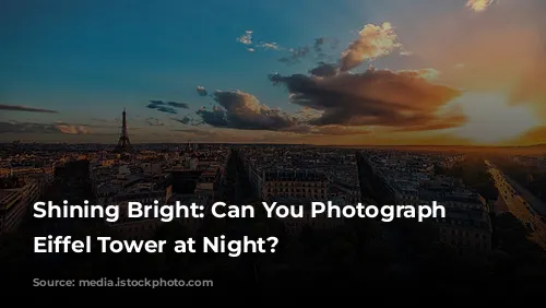 Shining Bright: Can You Photograph the Eiffel Tower at Night?