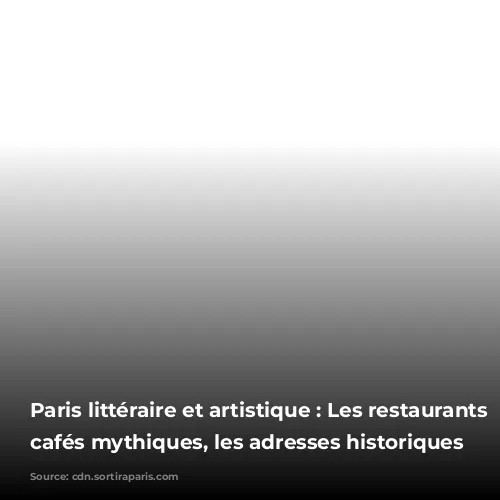 Paris littéraire et artistique : Les restaurants et cafés mythiques, les adresses historiques