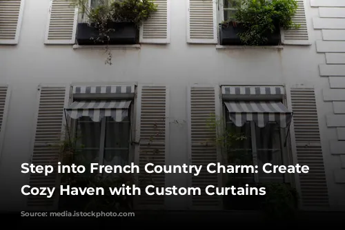 Step into French Country Charm: Create a Cozy Haven with Custom Curtains