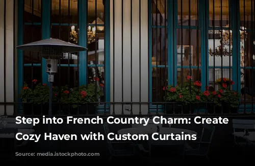 Step into French Country Charm: Create a Cozy Haven with Custom Curtains