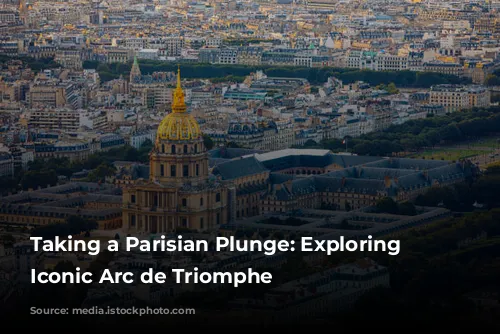 Taking a Parisian Plunge:  Exploring the Iconic Arc de Triomphe