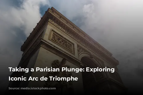 Taking a Parisian Plunge:  Exploring the Iconic Arc de Triomphe