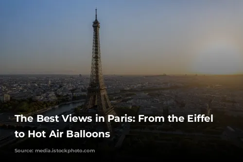 The Best Views in Paris: From the Eiffel Tower to Hot Air Balloons