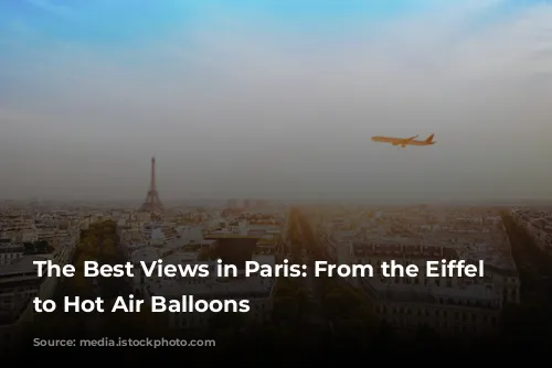 The Best Views in Paris: From the Eiffel Tower to Hot Air Balloons