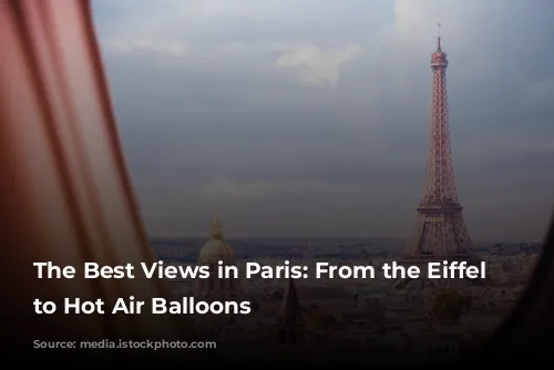 The Best Views in Paris: From the Eiffel Tower to Hot Air Balloons