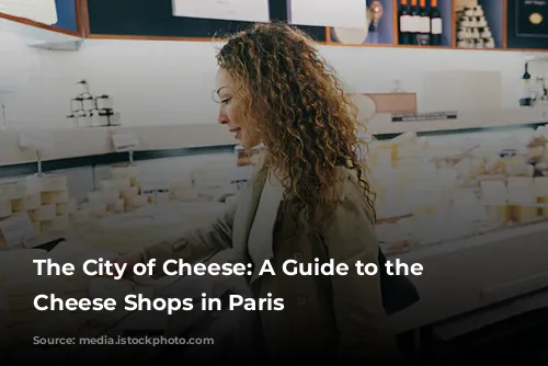 The City of Cheese: A Guide to the Best Cheese Shops in Paris