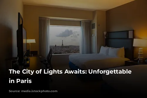 The City of Lights Awaits: Unforgettable Hotels in Paris