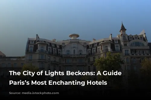 The City of Lights Beckons: A Guide to Paris’s Most Enchanting Hotels