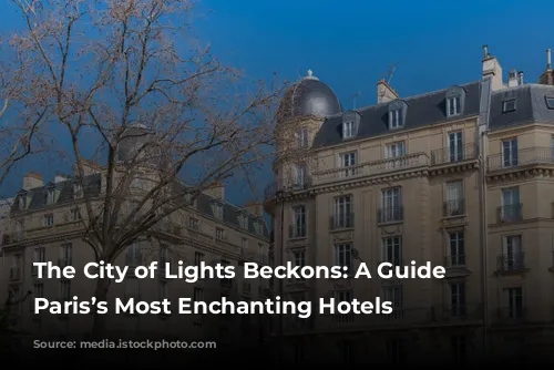 The City of Lights Beckons: A Guide to Paris’s Most Enchanting Hotels