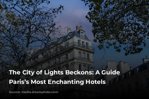 The City of Lights Beckons: A Guide to Paris’s Most Enchanting Hotels