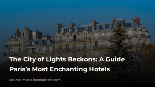 The City of Lights Beckons: A Guide to Paris’s Most Enchanting Hotels