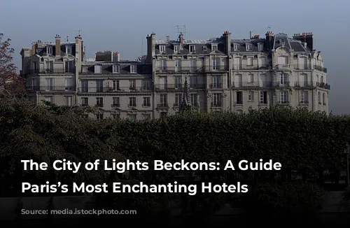 The City of Lights Beckons: A Guide to Paris’s Most Enchanting Hotels