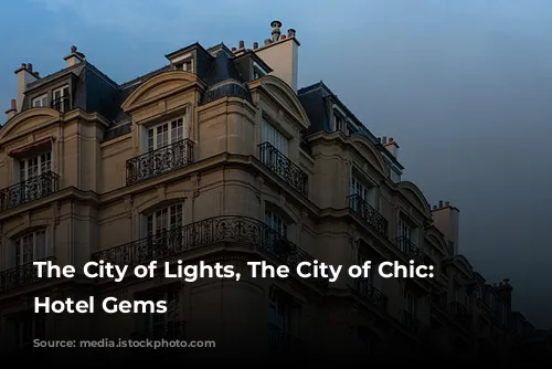 The City of Lights, The City of Chic: Paris Hotel Gems