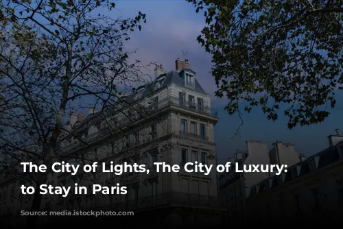 The City of Lights, The City of Luxury: Where to Stay in Paris