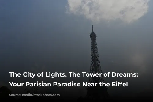 The City of Lights, The Tower of Dreams: Finding Your Parisian Paradise Near the Eiffel Tower