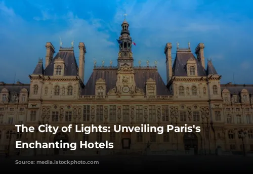 The City of Lights: Unveiling Paris's Most Enchanting Hotels