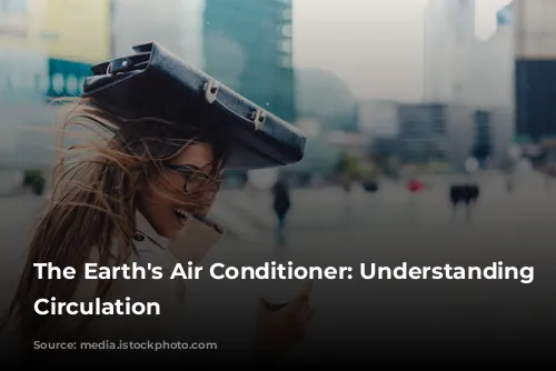 The Earth's Air Conditioner: Understanding Global Circulation