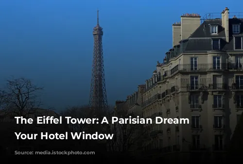 The Eiffel Tower: A Parisian Dream From Your Hotel Window