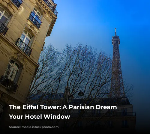 The Eiffel Tower: A Parisian Dream From Your Hotel Window