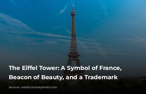 The Eiffel Tower: A Symbol of France, a Beacon of Beauty, and a Trademark