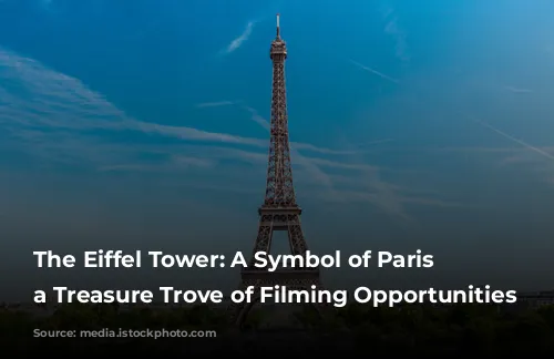 The Eiffel Tower: A Symbol of Paris and a Treasure Trove of Filming Opportunities