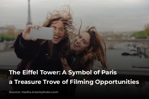 The Eiffel Tower: A Symbol of Paris and a Treasure Trove of Filming Opportunities