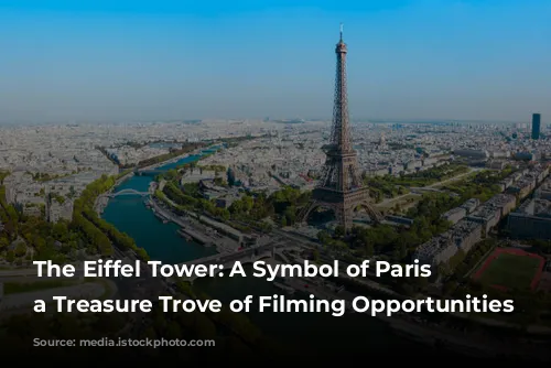 The Eiffel Tower: A Symbol of Paris and a Treasure Trove of Filming Opportunities