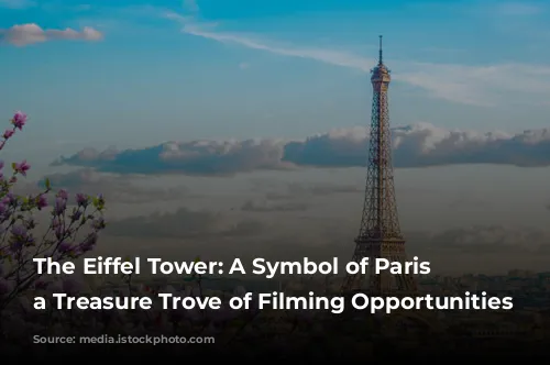 The Eiffel Tower: A Symbol of Paris and a Treasure Trove of Filming Opportunities