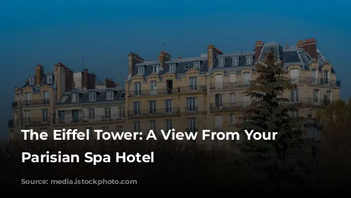 The Eiffel Tower: A View From Your Luxurious Parisian Spa Hotel