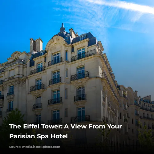 The Eiffel Tower: A View From Your Luxurious Parisian Spa Hotel