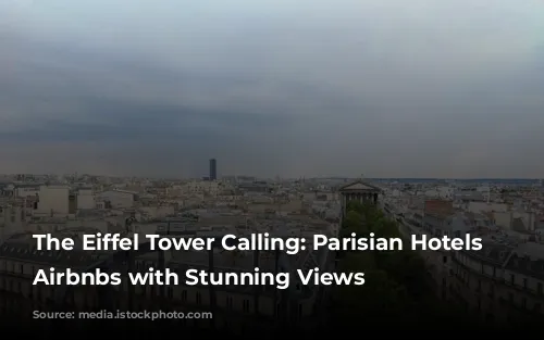 The Eiffel Tower Calling: Parisian Hotels & Airbnbs with Stunning Views