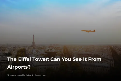 The Eiffel Tower: Can You See It From Paris Airports?