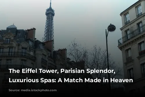 The Eiffel Tower, Parisian Splendor, and Luxurious Spas: A Match Made in Heaven