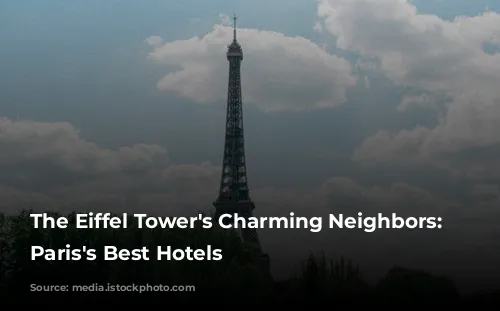 The Eiffel Tower's Charming Neighbors: Unveiling Paris's Best Hotels