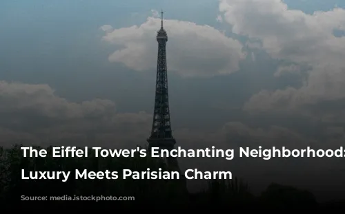 The Eiffel Tower's Enchanting Neighborhood: Where Luxury Meets Parisian Charm