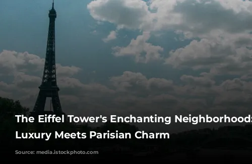 The Eiffel Tower's Enchanting Neighborhood: Where Luxury Meets Parisian Charm