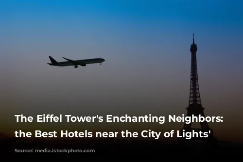 The Eiffel Tower's Enchanting Neighbors: Unveiling the Best Hotels near the City of Lights' Landmark